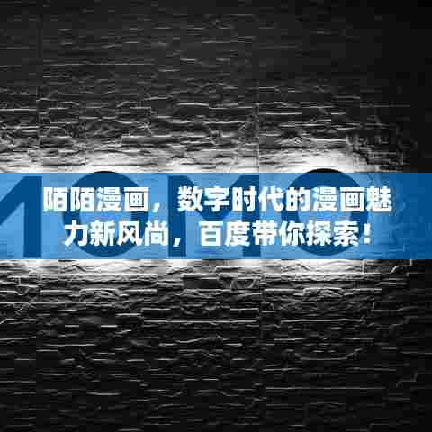 陌陌漫画，数字时代的漫画魅力新风尚，百度带你探索！