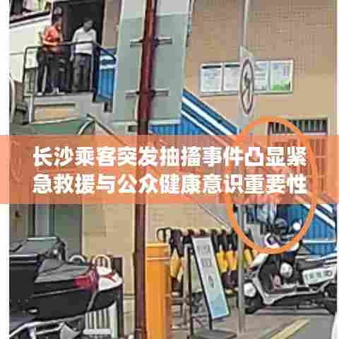 长沙乘客突发抽搐事件凸显紧急救援与公众健康意识重要性