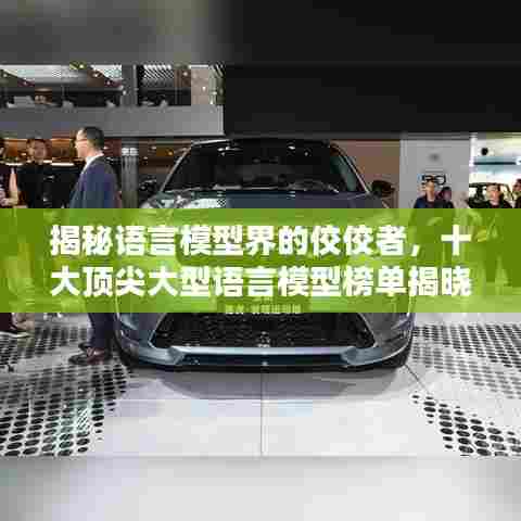 揭秘语言模型界的佼佼者，十大顶尖大型语言模型榜单揭晓！