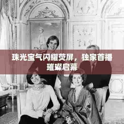 珠光宝气闪耀荧屏，独家首播璀璨启幕