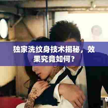独家洗纹身技术揭秘，效果究竟如何？