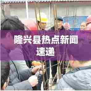 隆兴县热点新闻速递