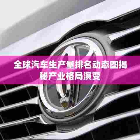 全球汽车生产量排名动态图揭秘产业格局演变