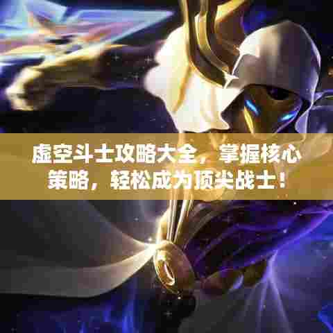 虚空斗士攻略大全，掌握核心策略，轻松成为顶尖战士！