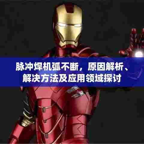 脉冲焊机弧不断,原因解析、解决方法及应用领域探讨