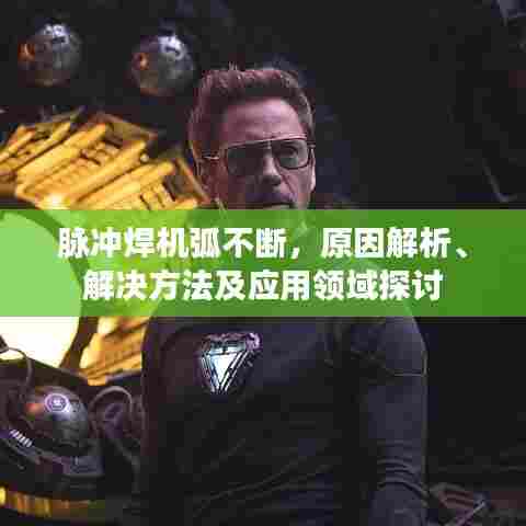 脉冲焊机弧不断,原因解析、解决方法及应用领域探讨