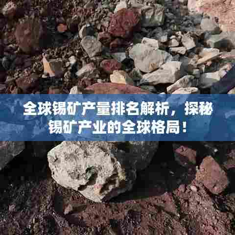 全球锡矿产量排名解析，探秘锡矿产业的全球格局！