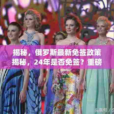 揭秘，俄罗斯最新免签政策揭秘，24年是否免签？重磅消息！