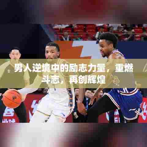 男人逆境中的励志力量，重燃斗志，再创辉煌