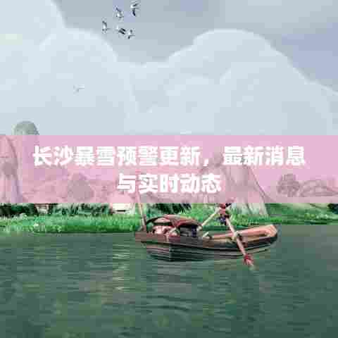 长沙暴雪预警更新，最新消息与实时动态