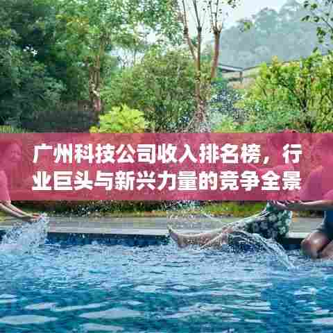 广州科技公司收入排名榜，行业巨头与新兴力量的竞争全景揭秘
