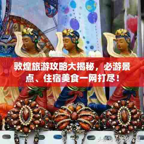敦煌旅游攻略大揭秘,必游景点、住宿美食一网打尽!