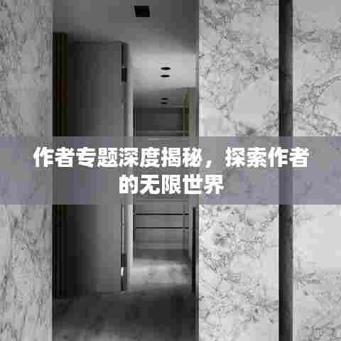 作者专题深度揭秘,探索作者的无限世界