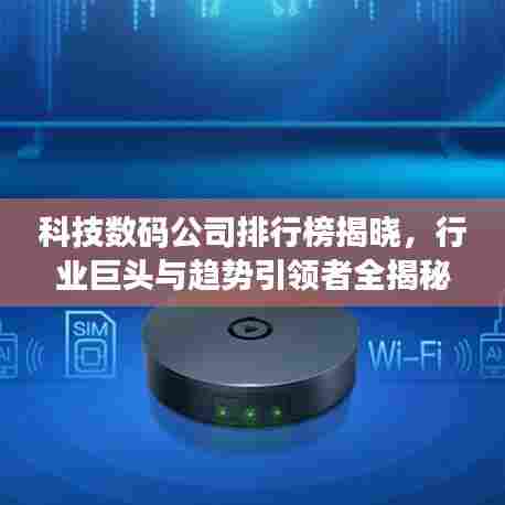 科技数码公司排行榜揭晓，行业巨头与趋势引领者全揭秘