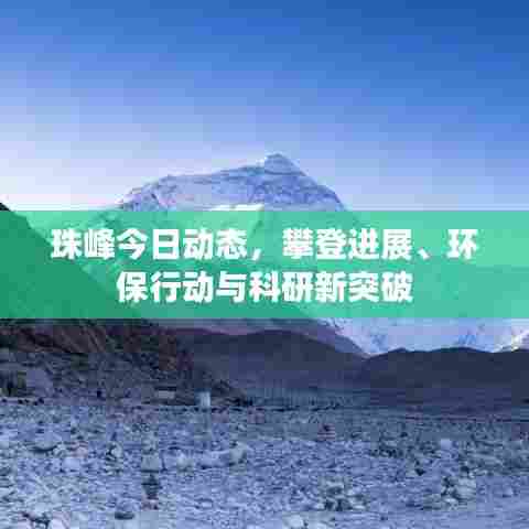 珠峰今日动态，攀登进展、环保行动与科研新突破