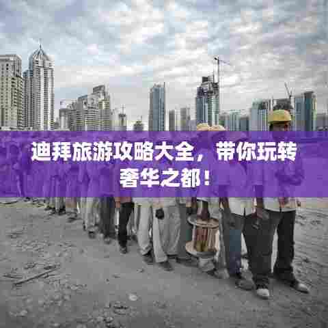 迪拜旅游攻略大全，带你玩转奢华之都！