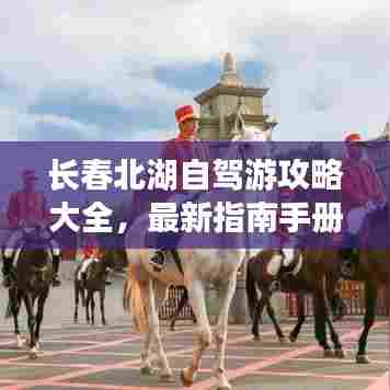 长春北湖自驾游攻略大全,最新指南手册