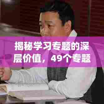 揭秘学习专题的深层价值，49个专题的重要性解析