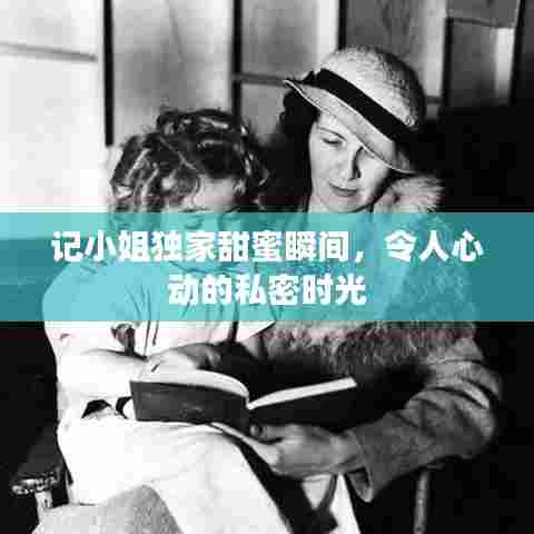 记小姐独家甜蜜瞬间，令人心动的私密时光