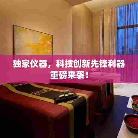 独家仪器，科技创新先锋利器重磅来袭！