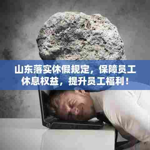 山东落实休假规定，保障员工休息权益，提升员工福利！