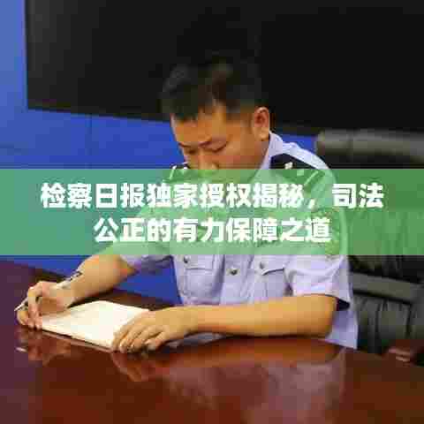 检察日报独家授权揭秘，司法公正的有力保障之道