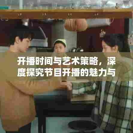 开播时间与艺术策略,深度探究节目开播的魅力与策略