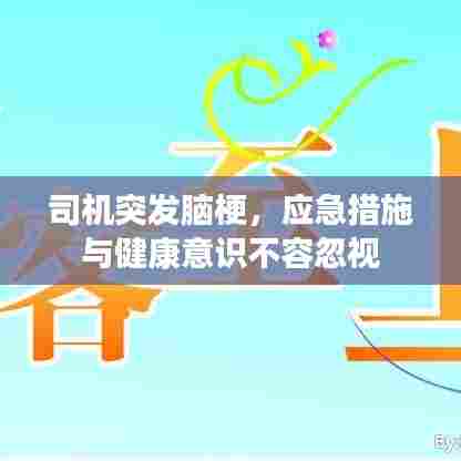 司机突发脑梗，应急措施与健康意识不容忽视