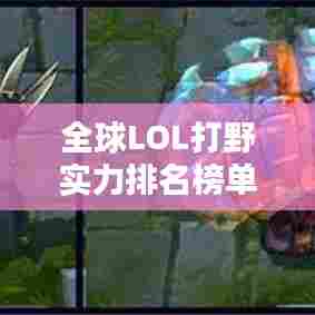 全球LOL打野实力排名榜单揭晓！