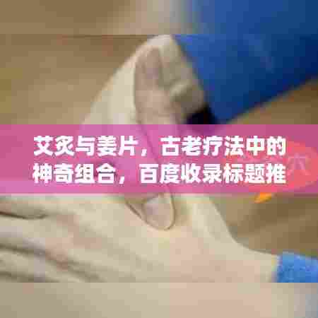 艾炙与姜片,古老疗法中的神奇组合,百度收录标题推荐