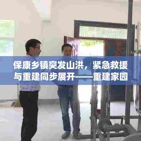 保康乡镇突发山洪，紧急救援与重建同步展开——重建家园，共克时艰
