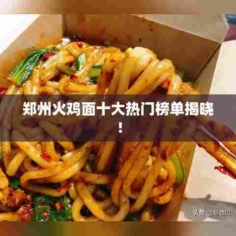 郑州火鸡面十大热门榜单揭晓!