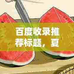 百度收录推荐标题,夏日吃瓜好处多,吃西瓜有哪些益处?