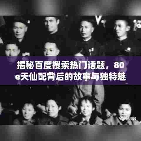 揭秘百度搜索热门话题，80e天仙配背后的故事与独特魅力