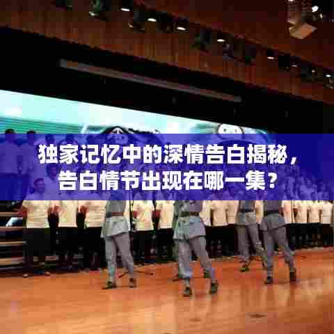 独家记忆中的深情告白揭秘,告白情节出现在哪一集?