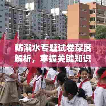 防溺水专题试卷深度解析，掌握关键知识点，提升安全意识