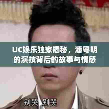 UC娱乐独家揭秘，潘粤明的演技背后的故事与情感旅程