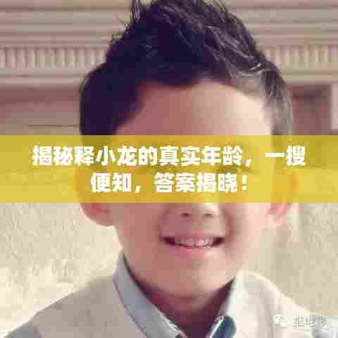 揭秘释小龙的真实年龄，一搜便知，答案揭晓！