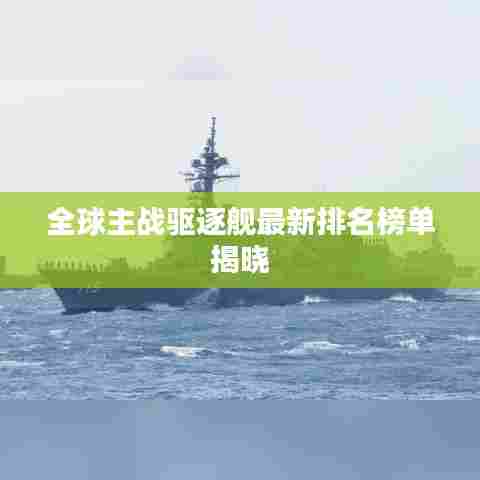 全球主战驱逐舰最新排名榜单揭晓