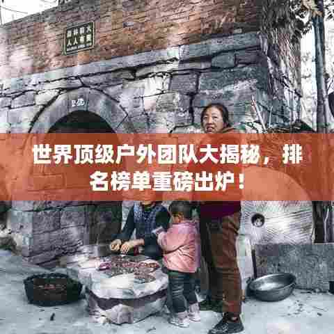 世界顶级户外团队大揭秘,排名榜单重磅出炉!