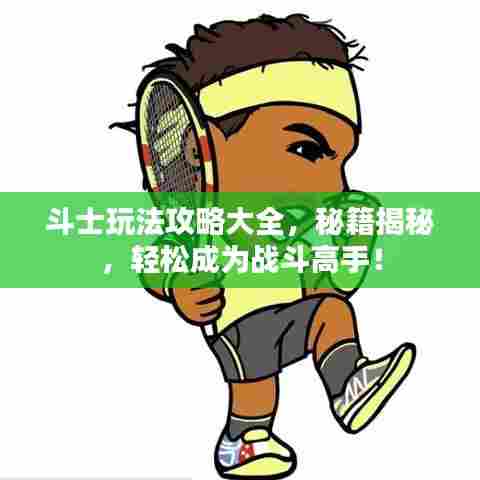 斗士玩法攻略大全,秘籍揭秘,轻松成为战斗高手!