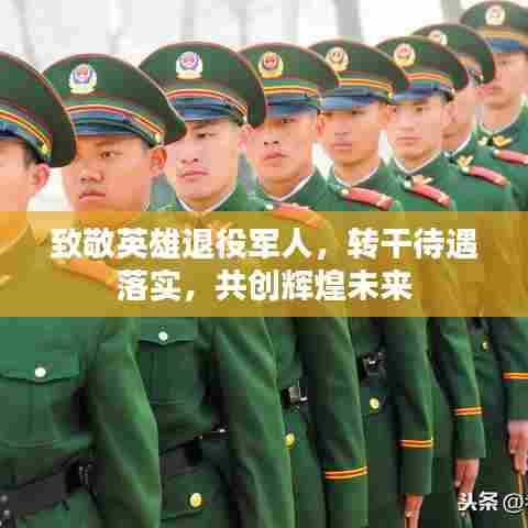 致敬英雄退役军人，转干待遇落实，共创辉煌未来
