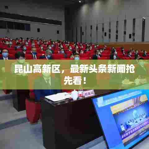 昆山高新区,最新头条新闻抢先看!