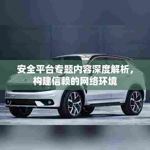 安全平台专题内容深度解析，构建信赖的网络环境