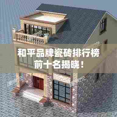 和平品牌瓷砖排行榜前十名揭晓!