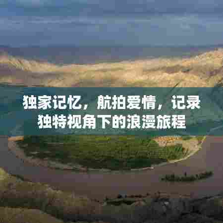 独家记忆,航拍爱情,记录独特视角下的浪漫旅程