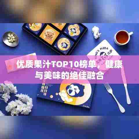 优质果汁TOP10榜单,健康与美味的绝佳融合