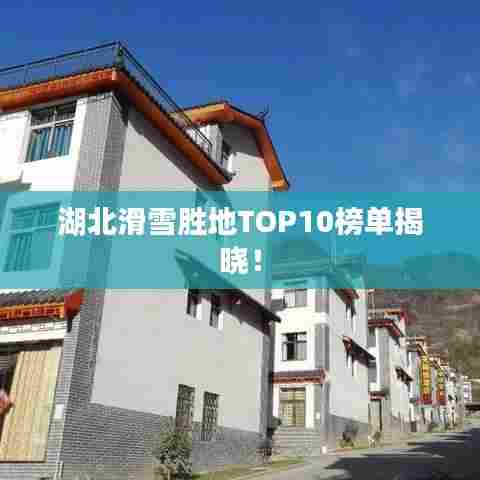湖北滑雪胜地TOP10榜单揭晓！