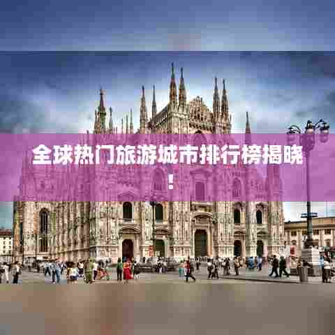 全球热门旅游城市排行榜揭晓！