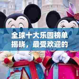 全球十大乐园榜单揭晓，最受欢迎的乐园胜地TOP10